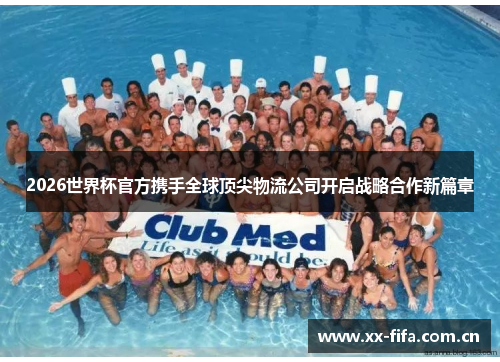 2026世界杯官方携手全球顶尖物流公司开启战略合作新篇章