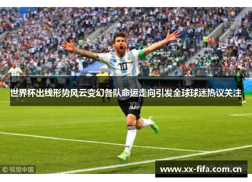 世界杯出线形势风云变幻各队命运走向引发全球球迷热议关注