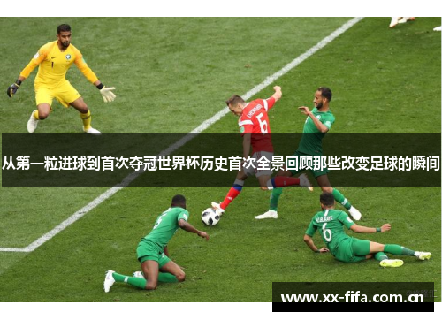 从第一粒进球到首次夺冠世界杯历史首次全景回顾那些改变足球的瞬间