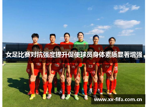 女足比赛对抗强度提升促使球员身体素质显著增强 女足比赛对抗强度提升促使球员身体素质显著增强